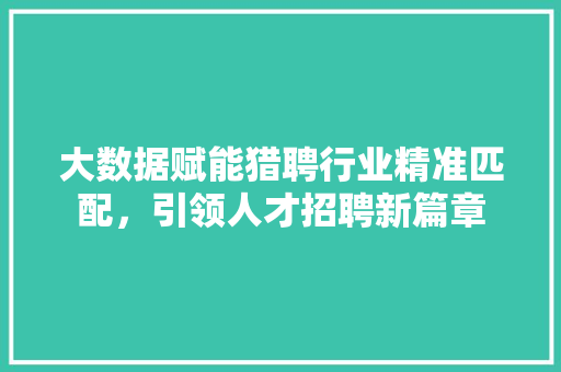 大数据赋能猎聘行业精准匹配，引领人才招聘新篇章