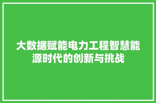 大数据赋能电力工程智慧能源时代的创新与挑战