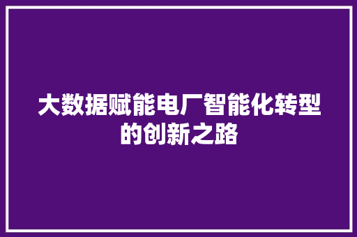 大数据赋能电厂智能化转型的创新之路