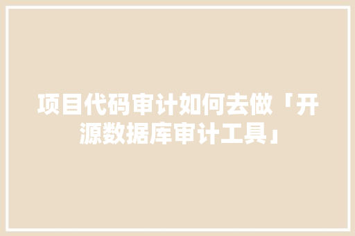 项目代码审计如何去做「开源数据库审计工具」 项目代码审计如何去做「开源数据库审计工具」 WordPress教程