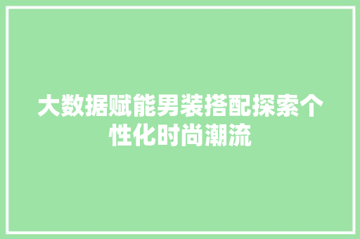 大数据赋能男装搭配探索个性化时尚潮流