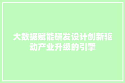 大数据赋能研发设计创新驱动产业升级的引擎