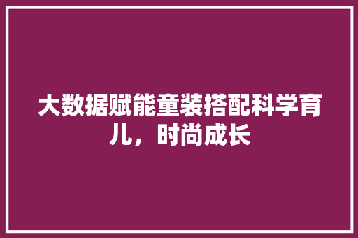 大数据赋能童装搭配科学育儿，时尚成长