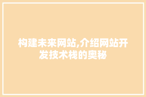 构建未来网站,介绍网站开发技术栈的奥秘