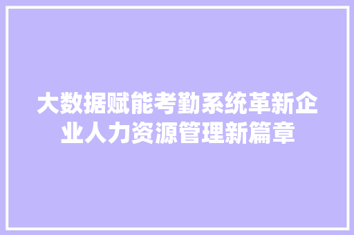 大数据赋能考勤系统革新企业人力资源管理新篇章