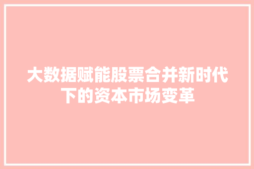 大数据赋能股票合并新时代下的资本市场变革