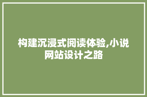 构建沉浸式阅读体验,小说网站设计之路