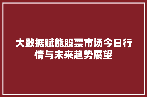 大数据赋能股票市场今日行情与未来趋势展望