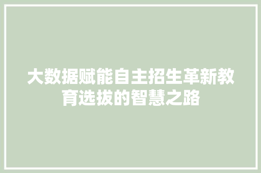 大数据赋能自主招生革新教育选拔的智慧之路