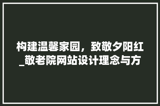 构建温馨家园，致敬夕阳红_敬老院网站设计理念与方法