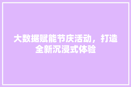 大数据赋能节庆活动，打造全新沉浸式体验