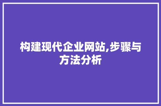 构建现代企业网站,步骤与方法分析