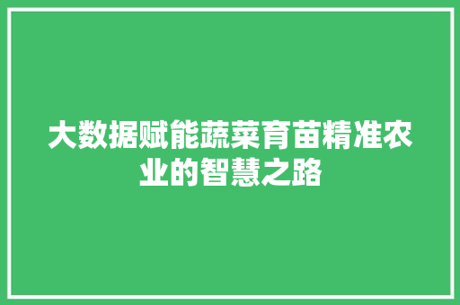 大数据赋能蔬菜育苗精准农业的智慧之路