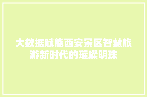 大数据赋能西安景区智慧旅游新时代的璀璨明珠