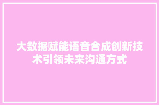 大数据赋能语音合成创新技术引领未来沟通方式