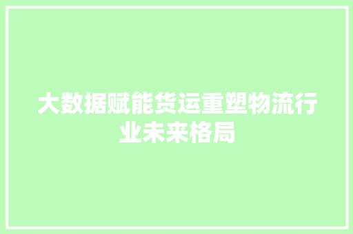 大数据赋能货运重塑物流行业未来格局
