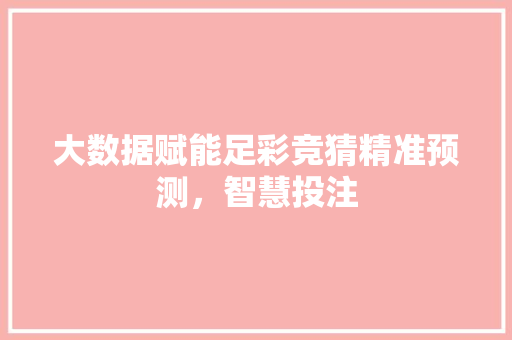 大数据赋能足彩竞猜精准预测，智慧投注