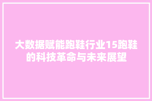 大数据赋能跑鞋行业15跑鞋的科技革命与未来展望