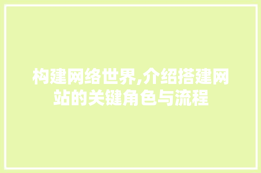构建网络世界,介绍搭建网站的关键角色与流程