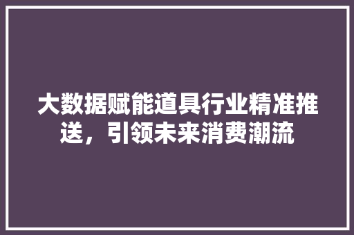 大数据赋能道具行业精准推送，引领未来消费潮流