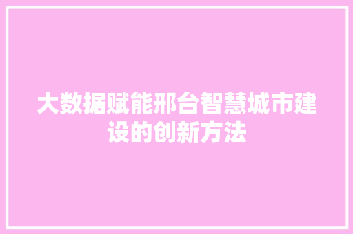 大数据赋能邢台智慧城市建设的创新方法