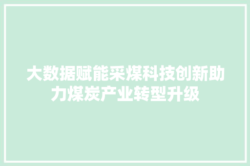 大数据赋能采煤科技创新助力煤炭产业转型升级