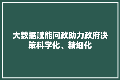 大数据赋能问政助力政府决策科学化、精细化