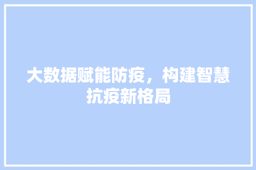 大数据赋能防疫，构建智慧抗疫新格局