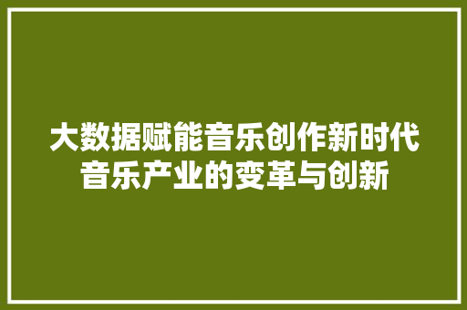 大数据赋能音乐创作新时代音乐产业的变革与创新
