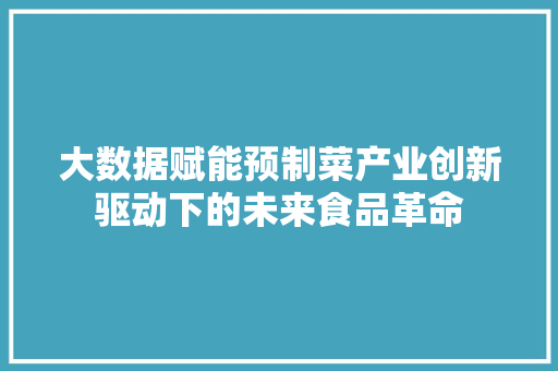 大数据赋能预制菜产业创新驱动下的未来食品革命