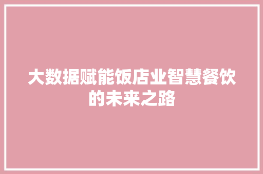 大数据赋能饭店业智慧餐饮的未来之路