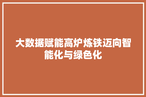 大数据赋能高炉炼铁迈向智能化与绿色化