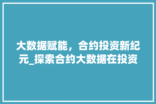 大数据赋能，合约投资新纪元_探索合约大数据在投资领域的应用与价值