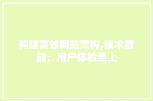 构建高效网站架构,技术赋能，用户体验至上