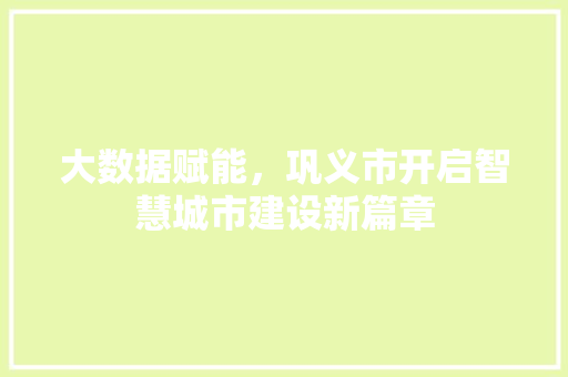 大数据赋能，巩义市开启智慧城市建设新篇章