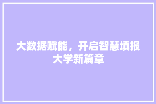 大数据赋能，开启智慧填报大学新篇章