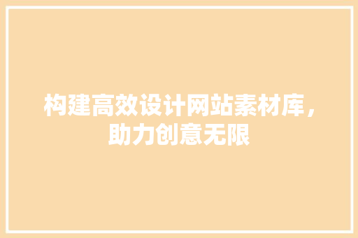 构建高效设计网站素材库，助力创意无限