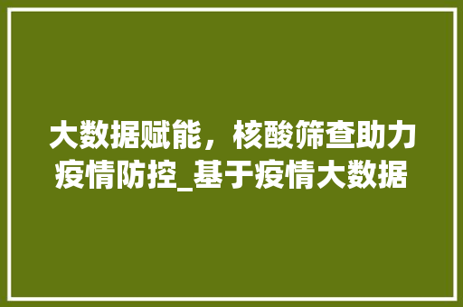 大数据赋能，核酸筛查助力疫情防控_基于疫情大数据的核酸检测步骤分析