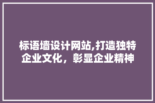 标语墙设计网站,打造独特企业文化，彰显企业精神 标语墙设计网站,打造独特企业文化，彰显企业精神 WordPress教程