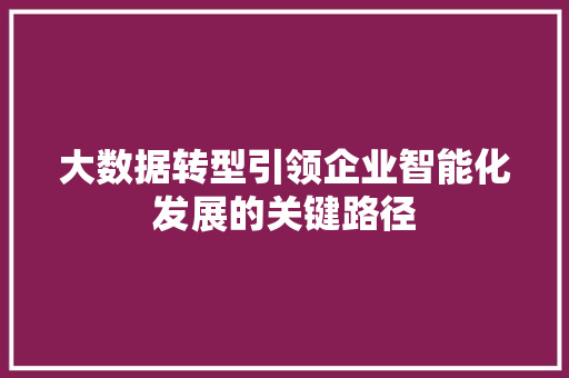 大数据转型引领企业智能化发展的关键路径