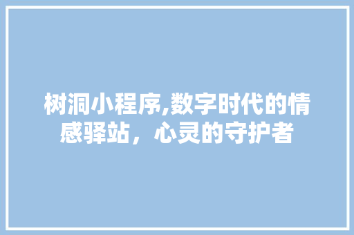 树洞小程序,数字时代的情感驿站，心灵的守护者