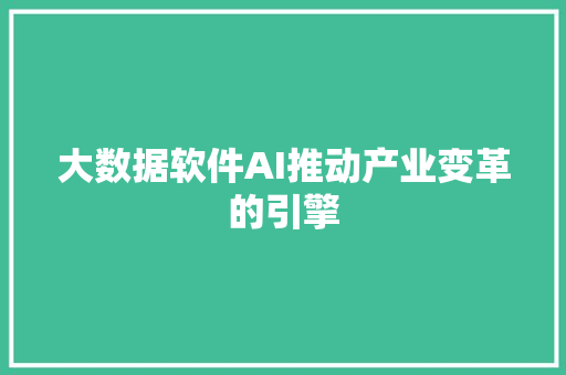大数据软件AI推动产业变革的引擎