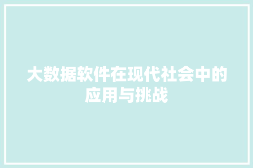 大数据软件在现代社会中的应用与挑战