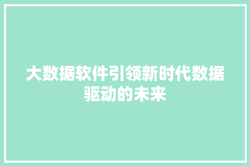大数据软件引领新时代数据驱动的未来