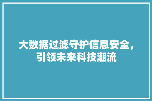 大数据过滤守护信息安全，引领未来科技潮流