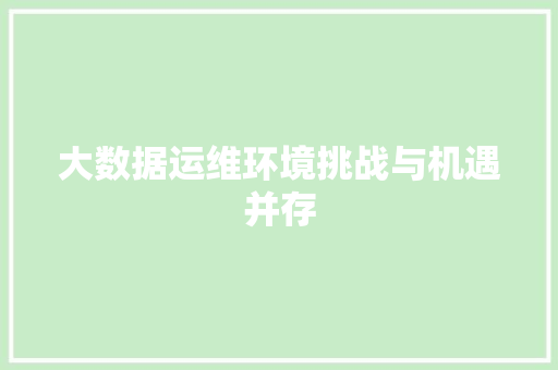 大数据运维环境挑战与机遇并存