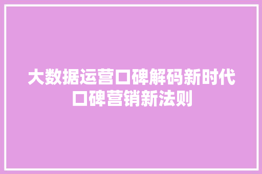 大数据运营口碑解码新时代口碑营销新法则