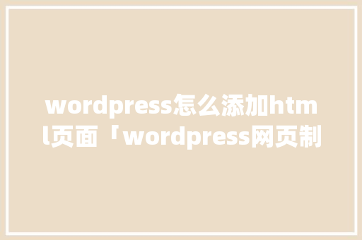 wordpress怎么添加html页面「wordpress网页制作教程」 服务器/数据库