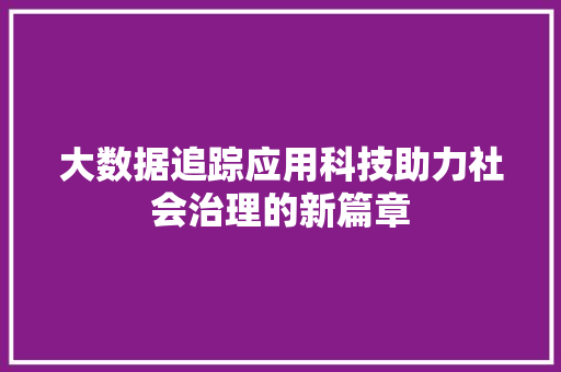 大数据追踪应用科技助力社会治理的新篇章