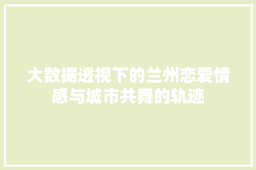 大数据透视下的兰州恋爱情感与城市共舞的轨迹
